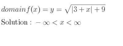 The domain of f(x)=y=sqrt(|3+x|+9) is -infinity <x<infinity